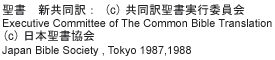 
聖書　新共同訳： (c)共同訳聖書実行委員会 
Executive Committee of The Common Bible translation 
(c)日本聖書協会 Japan Bible Society , Tokyo 1987,1988